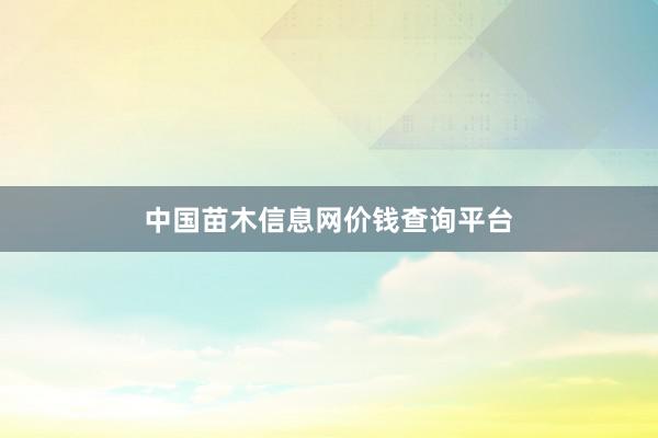 中国苗木信息网价钱查询平台