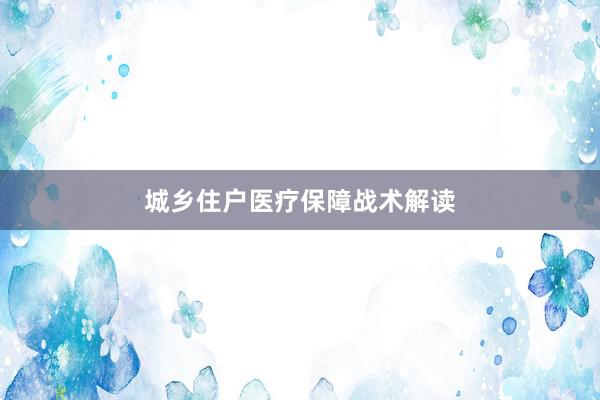 城乡住户医疗保障战术解读