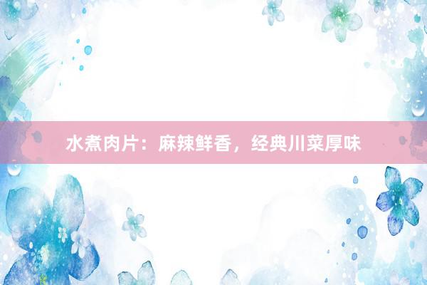 水煮肉片:麻辣鲜香,经典川菜厚味