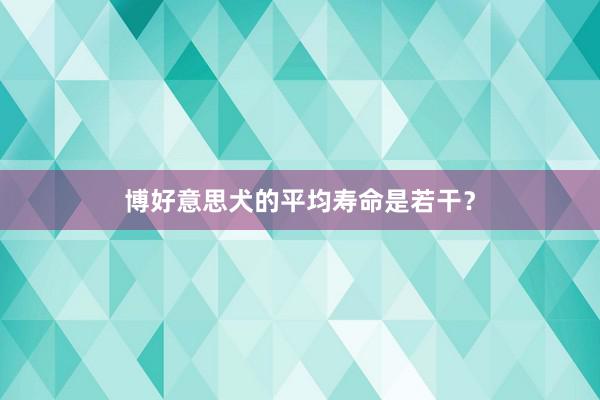 博好意思犬的平均寿命是若干？