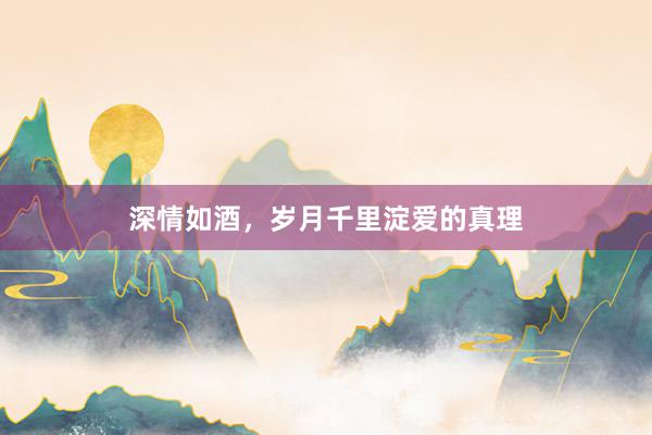 深情如酒，岁月千里淀爱的真理